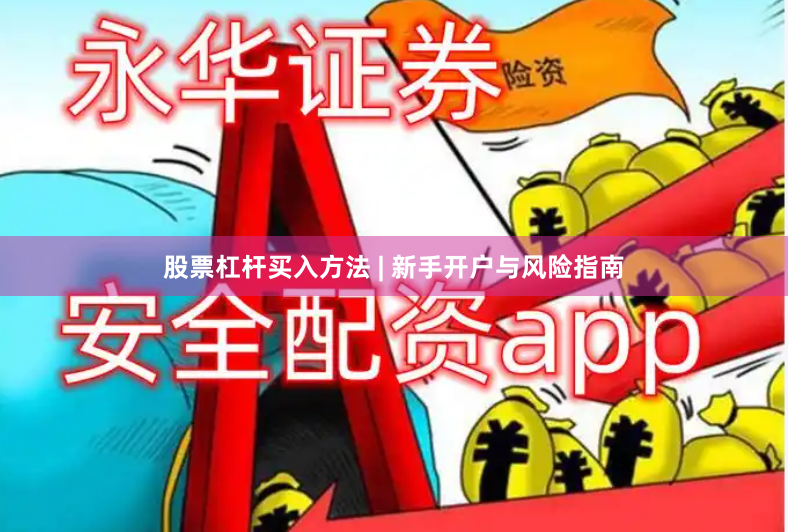 股票杠杆买入方法 | 新手开户与风险指南