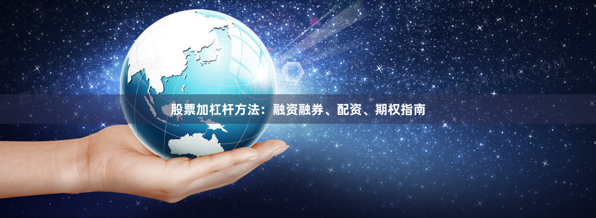 股票加杠杆方法：融资融券、配资、期权指南