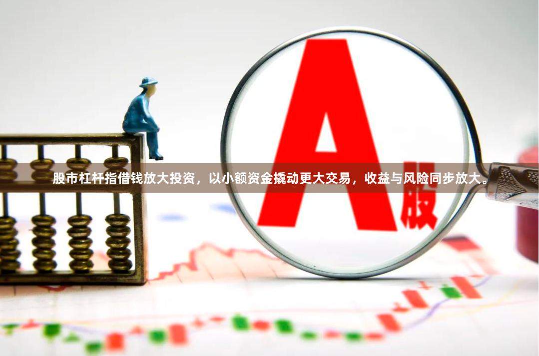 股市杠杆指借钱放大投资，以小额资金撬动更大交易，收益与风险同步放大。