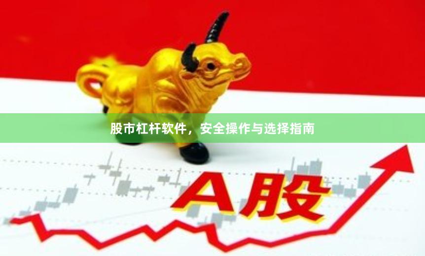 股市杠杆软件，安全操作与选择指南