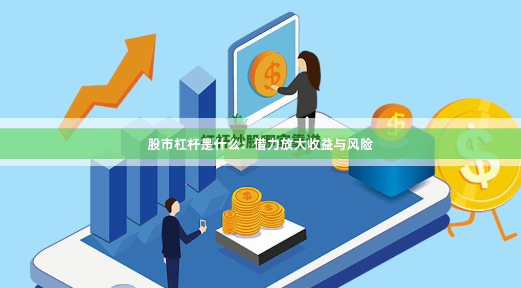 股市杠杆是什么：借力放大收益与风险