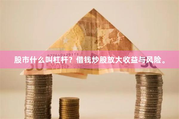 股市什么叫杠杆？借钱炒股放大收益与风险。