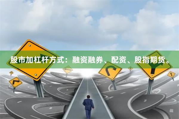 股市加杠杆方式：融资融券、配资、股指期货。