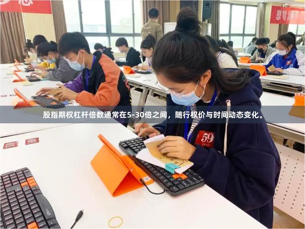股指期权杠杆倍数通常在5-30倍之间，随行权价与时间动态变化。