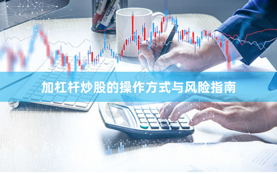 加杠杆炒股的操作方式与风险指南