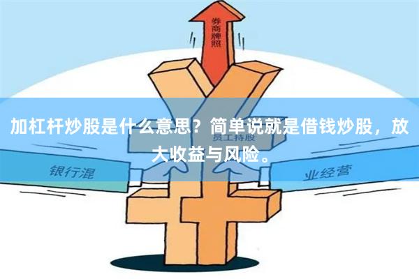 加杠杆炒股是什么意思？简单说就是借钱炒股，放大收益与风险。