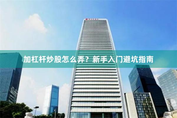 加杠杆炒股怎么弄？新手入门避坑指南