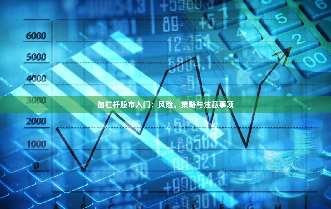 加杠杆股市入门：风险、策略与注意事项