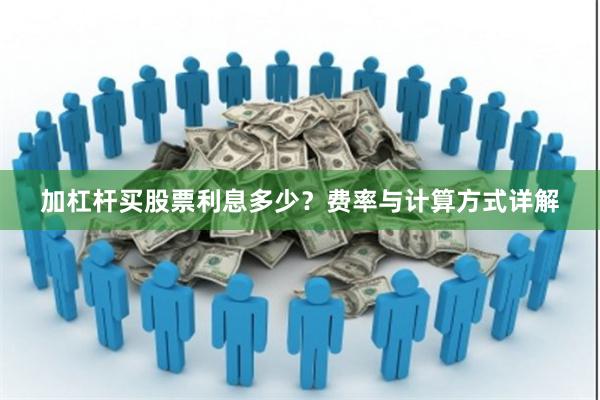 加杠杆买股票利息多少？费率与计算方式详解