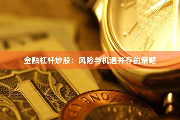 金融杠杆炒股：风险与机遇并存的策略