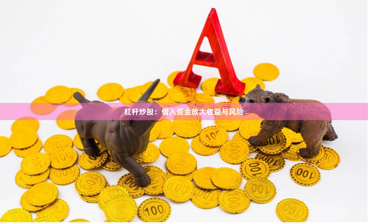 杠杆炒股：借入资金放大收益与风险