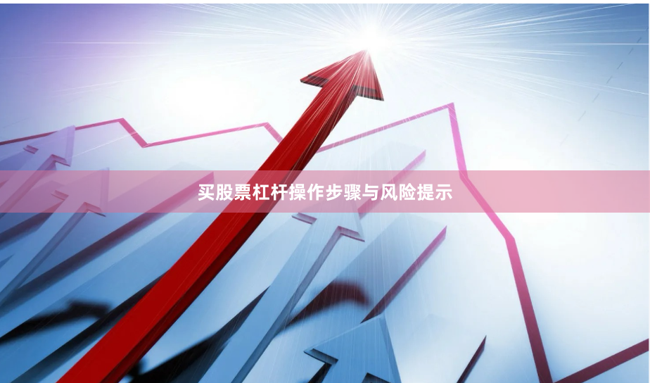 买股票杠杆操作步骤与风险提示