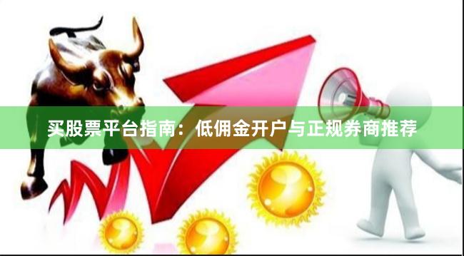 买股票平台指南：低佣金开户与正规券商推荐