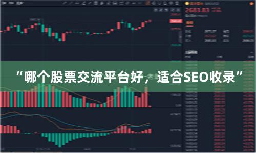 “哪个股票交流平台好，适合SEO收录”