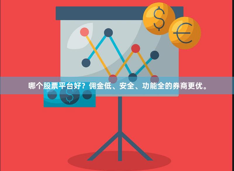 哪个股票平台好？佣金低、安全、功能全的券商更优。
