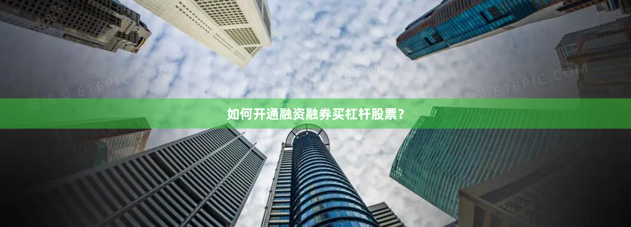如何开通融资融券买杠杆股票？