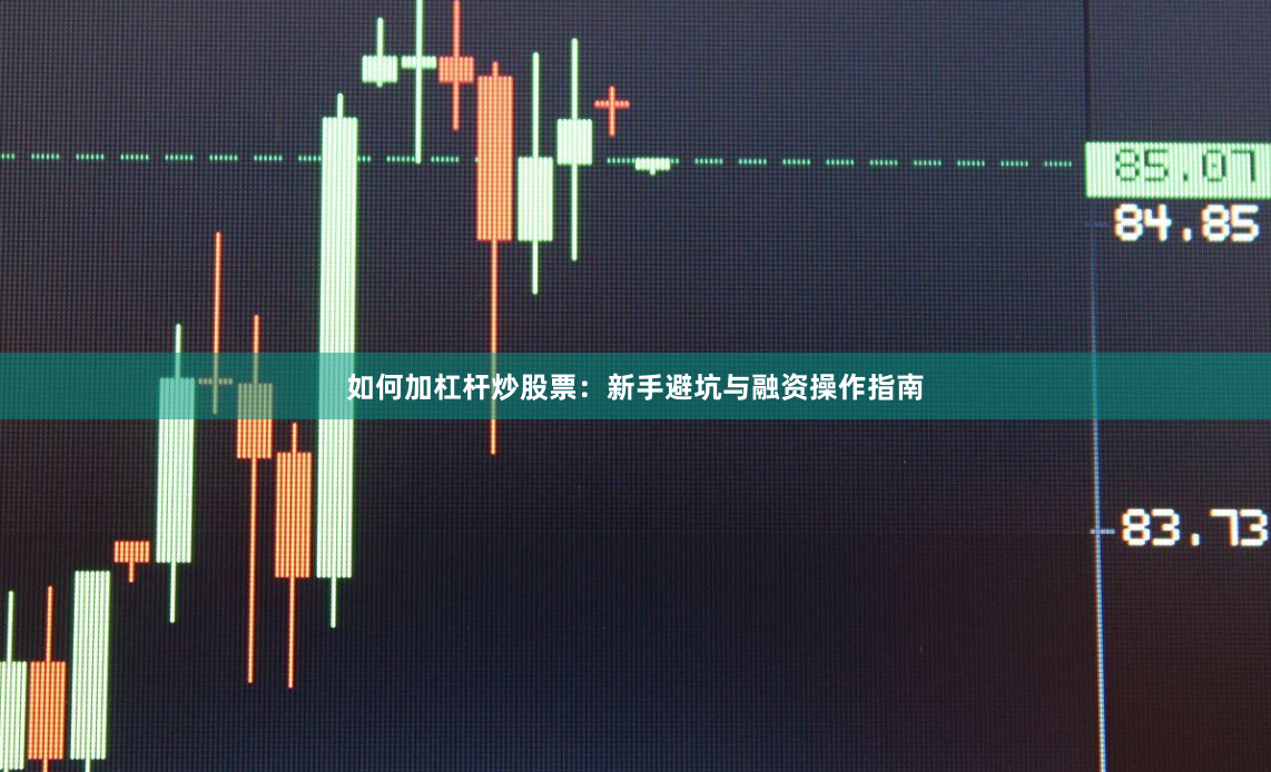 如何加杠杆炒股票：新手避坑与融资操作指南