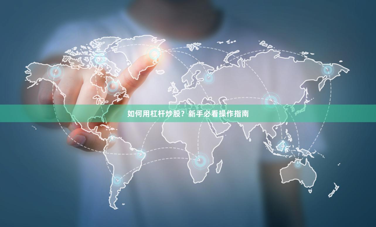 如何用杠杆炒股？新手必看操作指南
