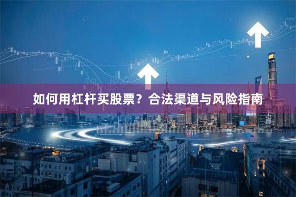 如何用杠杆买股票？合法渠道与风险指南