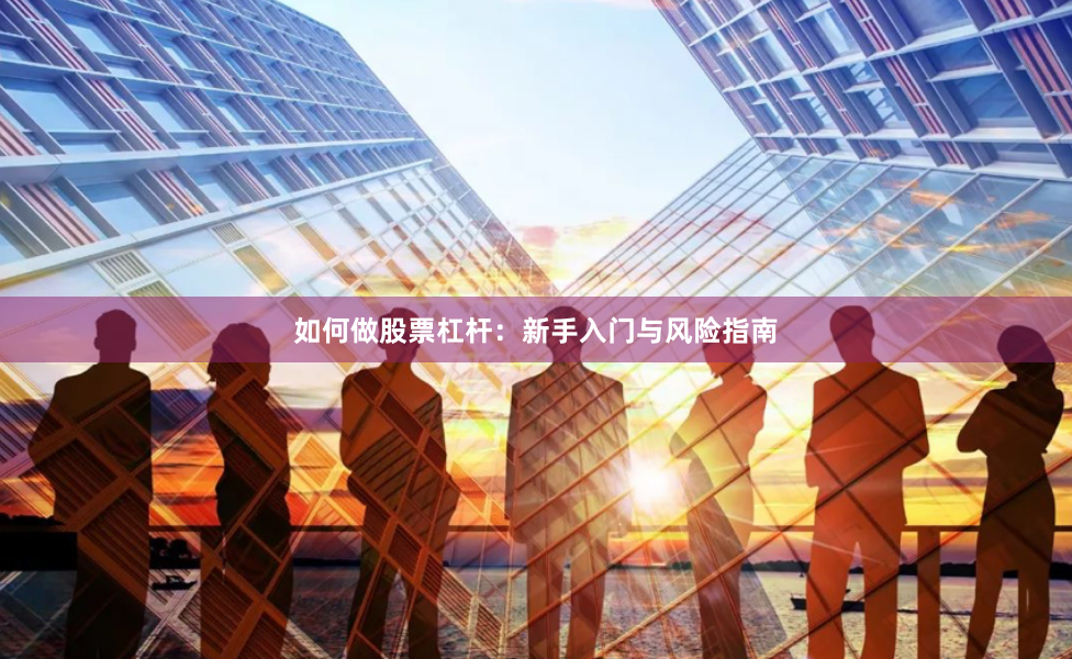 如何做股票杠杆：新手入门与风险指南