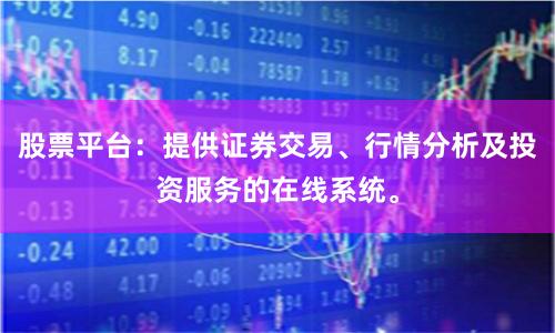 股票平台：提供证券交易、行情分析及投资服务的在线系统。