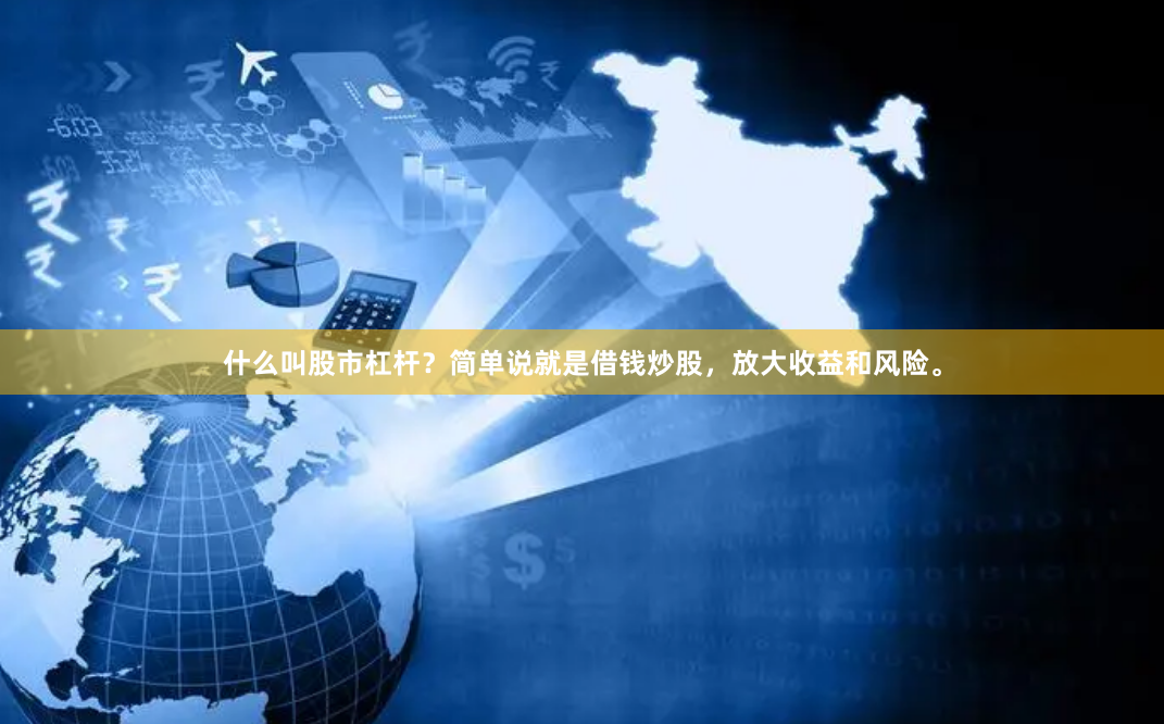 什么叫股市杠杆？简单说就是借钱炒股，放大收益和风险。
