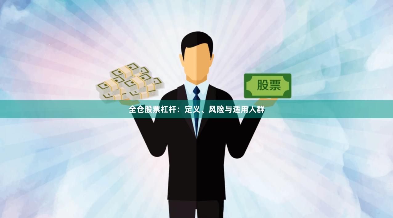 全仓股票杠杆：定义、风险与适用人群