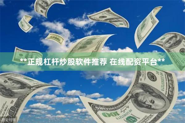**正规杠杆炒股软件推荐 在线配资平台**
