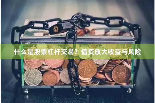 什么是股票杠杆交易？借资放大收益与风险