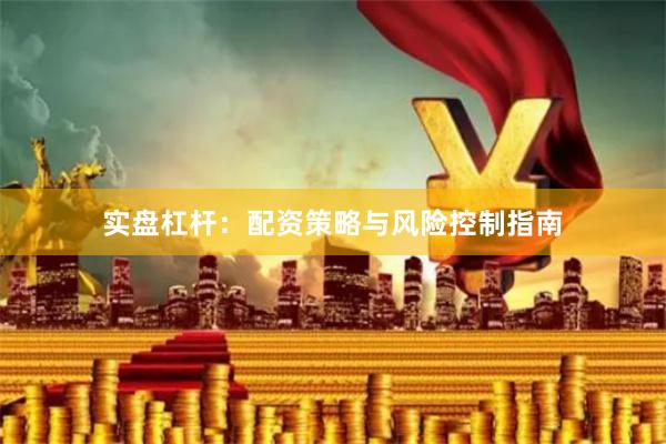 实盘杠杆：配资策略与风险控制指南