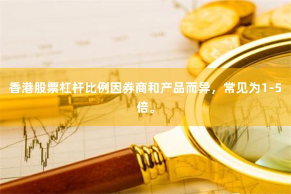 香港股票杠杆比例因券商和产品而异，常见为1-5倍。