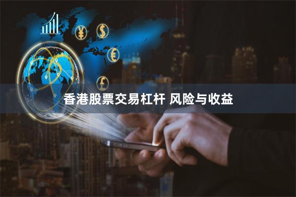 香港股票交易杠杆 风险与收益