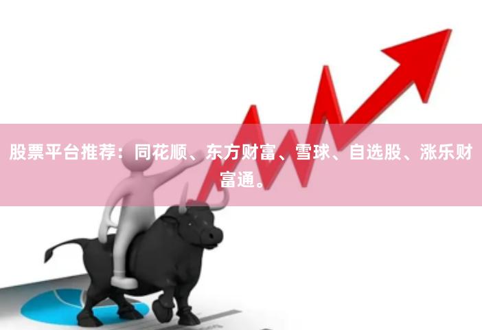 股票平台推荐：同花顺、东方财富、雪球、自选股、涨乐财富通。