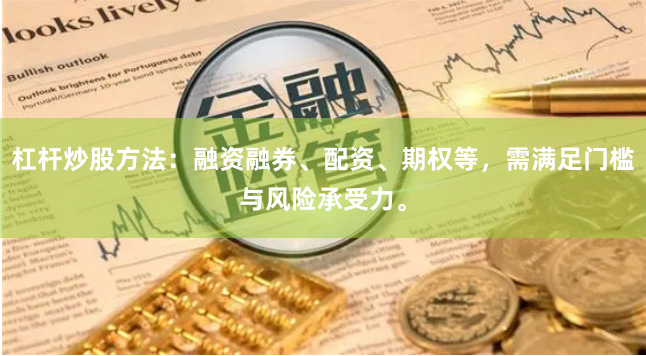 杠杆炒股方法：融资融券、配资、期权等，需满足门槛与风险承受力。