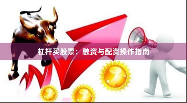 杠杆买股票：融资与配资操作指南