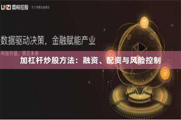 加杠杆炒股方法：融资、配资与风险控制