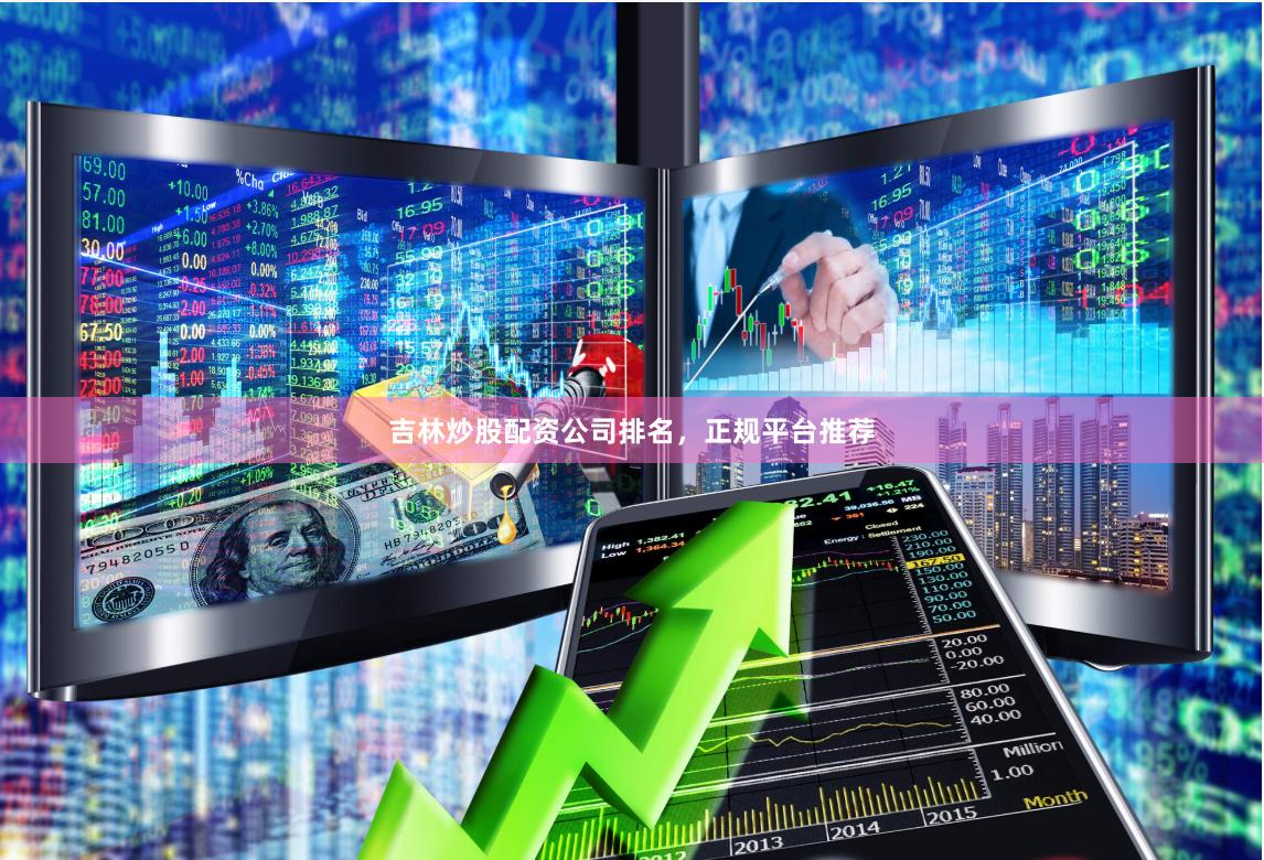 吉林炒股配资公司排名，正规平台推荐