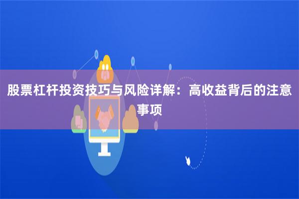 股票杠杆投资技巧与风险详解：高收益背后的注意事项