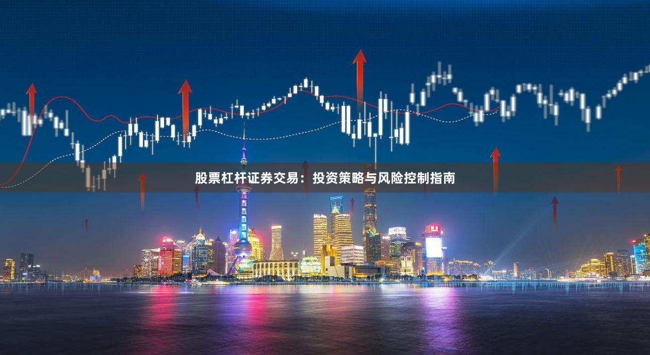 股票杠杆证券交易：投资策略与风险控制指南