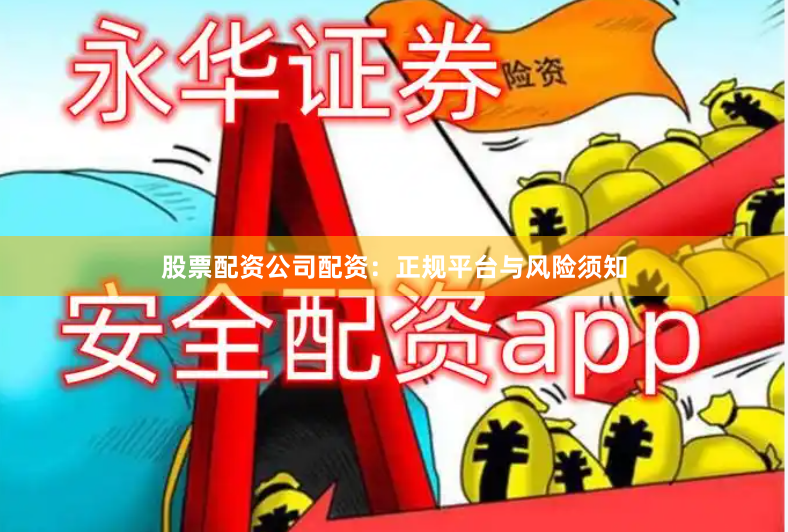 股票配资公司配资：正规平台与风险须知