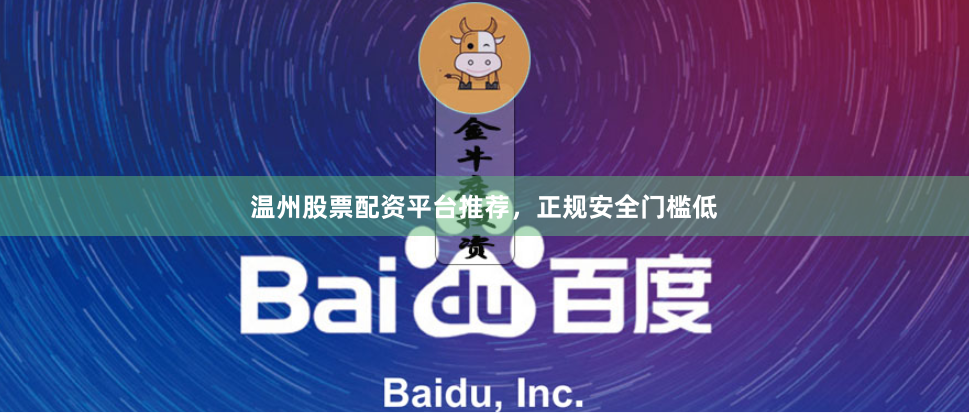温州股票配资平台推荐，正规安全门槛低