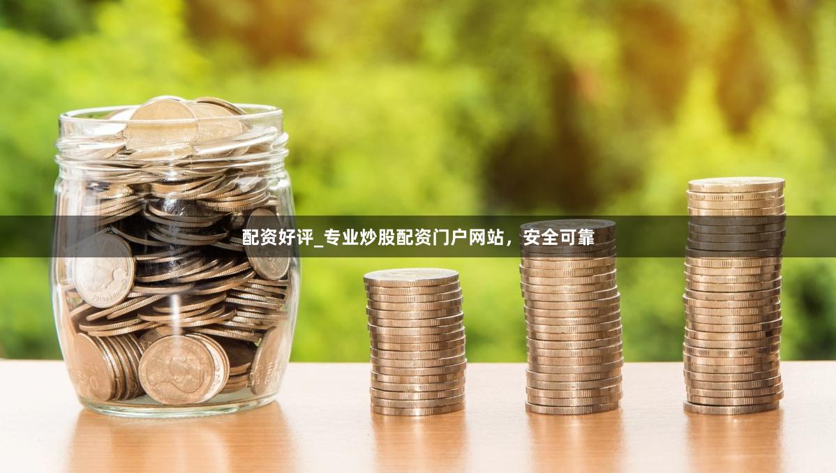 配资好评_专业炒股配资门户网站，安全可靠