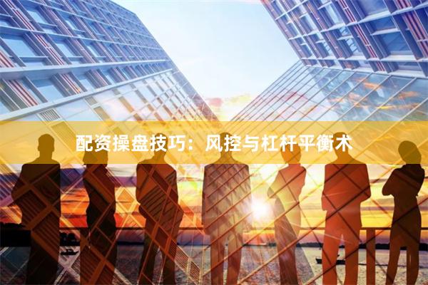 配资操盘技巧：风控与杠杆平衡术