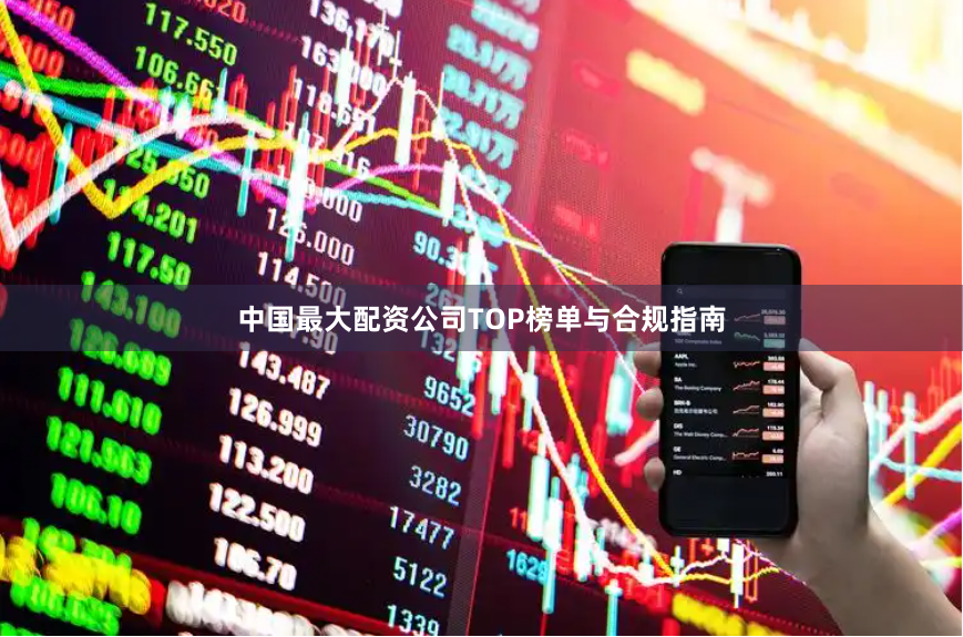 中国最大配资公司TOP榜单与合规指南