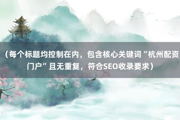 （每个标题均控制在内，包含核心关键词“杭州配资门户”且无重复，符合SEO收录要求）