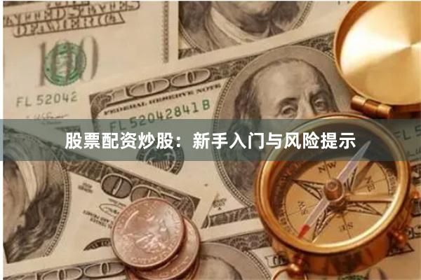 股票配资炒股：新手入门与风险提示