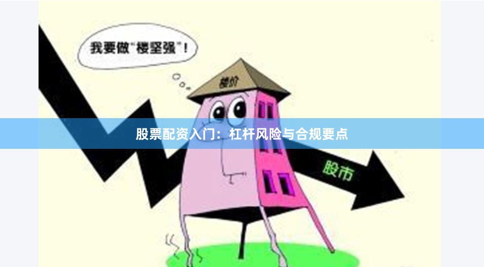 股票配资入门：杠杆风险与合规要点