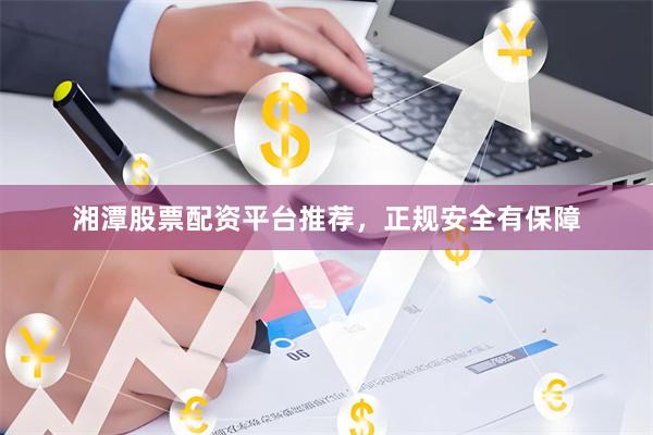 湘潭股票配资平台推荐，正规安全有保障