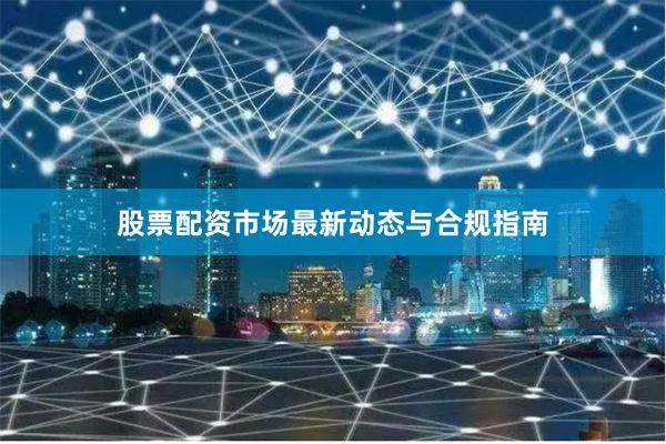股票配资市场最新动态与合规指南